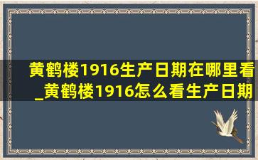 黄鹤楼1916生产日期在哪里看_黄鹤楼1916怎么看生产日期