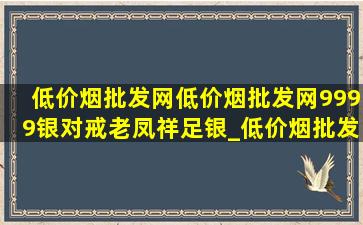 (低价烟批发网)(低价烟批发网)9999银对戒老凤祥足银_(低价烟批发网)(低价烟批发网)9999银对戒老凤祥