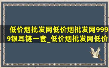 (低价烟批发网)(低价烟批发网)9999银耳链一套_(低价烟批发网)(低价烟批发网)9999银耳圈带闪钻洋气