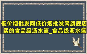 (低价烟批发网)(低价烟批发网)旗舰店买的食品级沥水篮_食品级沥水篮(低价烟批发网)旗舰店