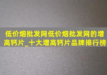 (低价烟批发网)(低价烟批发网)的增高钙片_十大增高钙片品牌排行榜