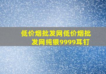 (低价烟批发网)(低价烟批发网)纯银9999耳钉