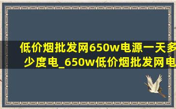 (低价烟批发网)650w电源一天多少度电_650w(低价烟批发网)电源实际输出是多少
