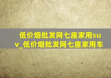 (低价烟批发网)七座家用suv_(低价烟批发网)七座家用车