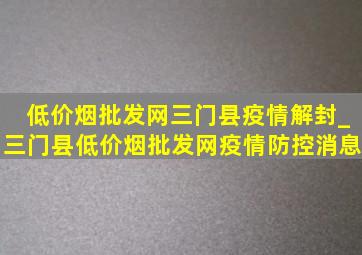 (低价烟批发网)三门县疫情解封_三门县(低价烟批发网)疫情防控消息