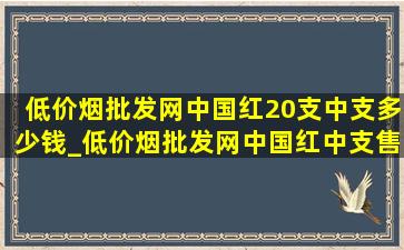 (低价烟批发网)中国红20支中支多少钱_(低价烟批发网)中国红中支售价