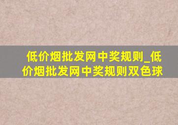 (低价烟批发网)中奖规则_(低价烟批发网)中奖规则双色球