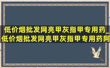 (低价烟批发网)亮甲灰指甲专用药_(低价烟批发网)亮甲灰指甲专用药阿莫罗芬