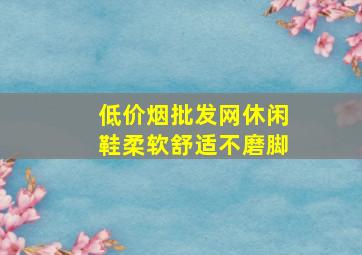 (低价烟批发网)休闲鞋柔软舒适不磨脚