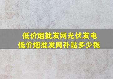 (低价烟批发网)光伏发电(低价烟批发网)补贴多少钱