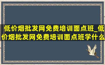 (低价烟批发网)免费培训面点班_(低价烟批发网)免费培训面点班学什么