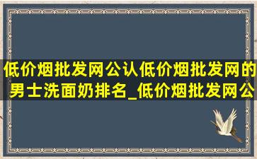 (低价烟批发网)公认(低价烟批发网)的男士洗面奶排名_(低价烟批发网)公认(低价烟批发网)的男士洗面奶