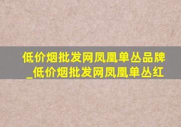 (低价烟批发网)凤凰单丛品牌_(低价烟批发网)凤凰单丛红