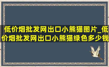 (低价烟批发网)出口小熊猫图片_(低价烟批发网)出口小熊猫绿色多少钱一包