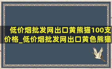 (低价烟批发网)出口黄熊猫100支价格_(低价烟批发网)出口黄色熊猫价格