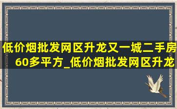 (低价烟批发网)区升龙又一城二手房60多平方_(低价烟批发网)区升龙又一城二手房