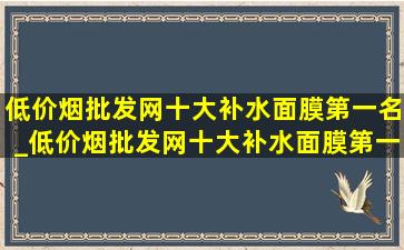 (低价烟批发网)十大补水面膜第一名_(低价烟批发网)十大补水面膜第一名秋冬