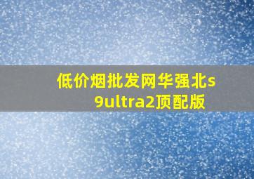 (低价烟批发网)华强北s9ultra2顶配版