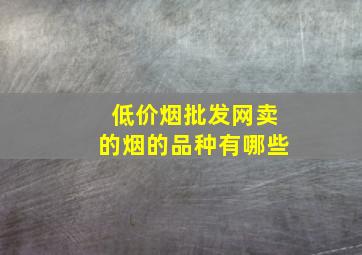 (低价烟批发网)卖的烟的品种有哪些