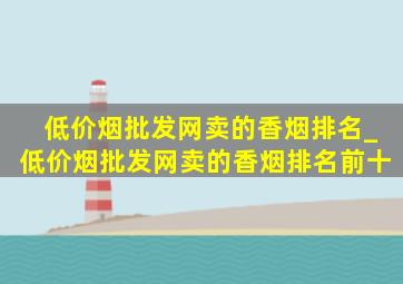 (低价烟批发网)卖的香烟排名_(低价烟批发网)卖的香烟排名前十