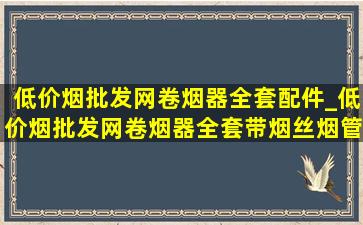 (低价烟批发网)卷烟器全套配件_(低价烟批发网)卷烟器全套带烟丝烟管