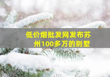 (低价烟批发网)发布苏州100多万的别墅