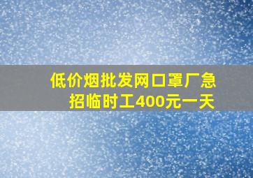 (低价烟批发网)口罩厂急招临时工400元一天