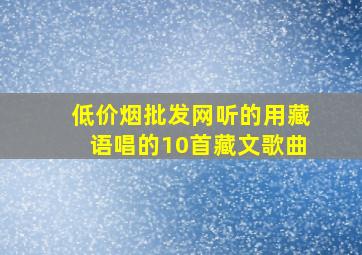 (低价烟批发网)听的用藏语唱的10首藏文歌曲