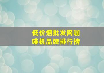 (低价烟批发网)咖啡机品牌排行榜