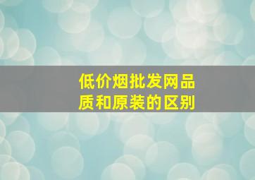 (低价烟批发网)品质和原装的区别