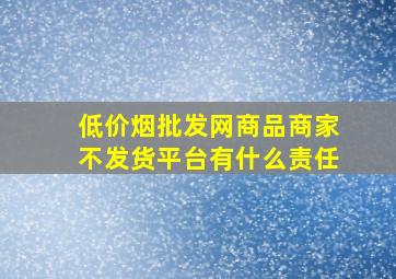 (低价烟批发网)商品商家不发货平台有什么责任