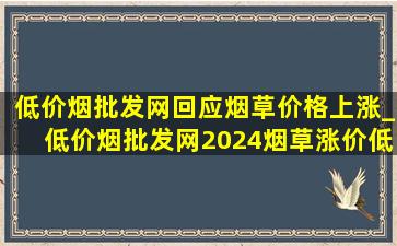 (低价烟批发网)回应烟草价格上涨_(低价烟批发网)2024烟草涨价(低价烟批发网)消息