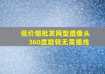 (低价烟批发网)型摄像头360度旋转无需插线