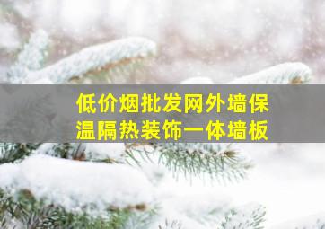 (低价烟批发网)外墙保温隔热装饰一体墙板