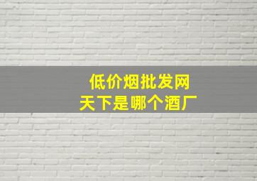 (低价烟批发网)天下是哪个酒厂