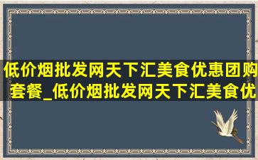 (低价烟批发网)天下汇美食优惠团购套餐_(低价烟批发网)天下汇美食优惠团购券