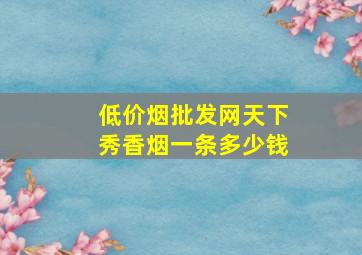 (低价烟批发网)天下秀香烟一条多少钱