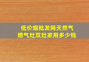 (低价烟批发网)天然气燃气灶双灶家用多少钱