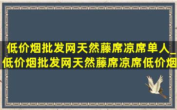 (低价烟批发网)天然藤席凉席单人_(低价烟批发网)天然藤席凉席(低价烟批发网)(低价烟批发网)