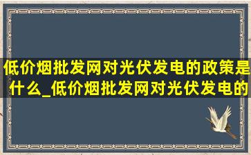 (低价烟批发网)对光伏发电的政策是什么_(低价烟批发网)对光伏发电的政策补贴