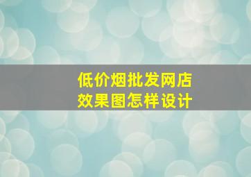 (低价烟批发网)店效果图怎样设计