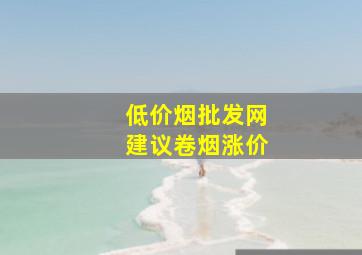 (低价烟批发网)建议卷烟涨价