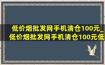 (低价烟批发网)手机清仓100元_(低价烟批发网)手机清仓100元(低价烟批发网)