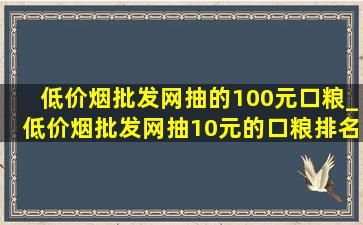 (低价烟批发网)抽的100元口粮_(低价烟批发网)抽10元的口粮排名