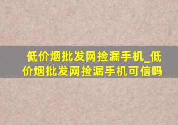 (低价烟批发网)捡漏手机_(低价烟批发网)捡漏手机可信吗