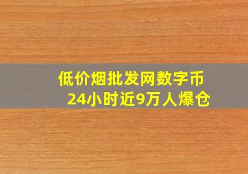 (低价烟批发网)数字币24小时近9万人爆仓