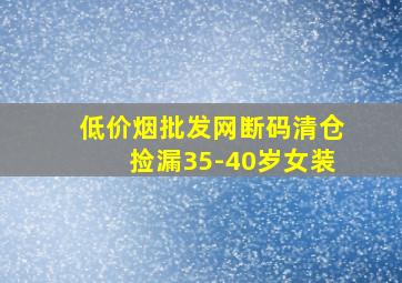 (低价烟批发网)断码清仓捡漏35-40岁女装