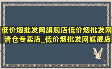 (低价烟批发网)旗舰店(低价烟批发网)清仓专卖店_(低价烟批发网)旗舰店(低价烟批发网)清仓直播