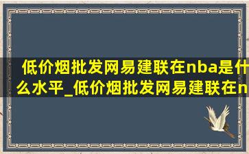 (低价烟批发网)易建联在nba是什么水平_(低价烟批发网)易建联在nba什么水平