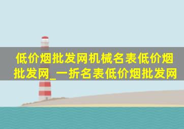 (低价烟批发网)机械名表(低价烟批发网)_一折名表(低价烟批发网)